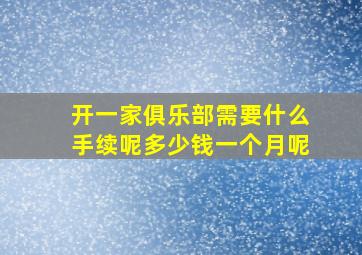 开一家俱乐部需要什么手续呢多少钱一个月呢