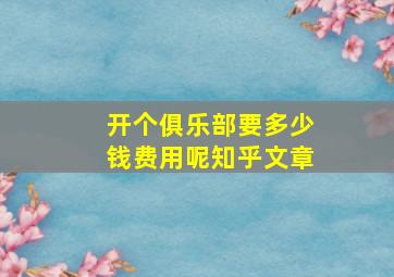 开个俱乐部要多少钱费用呢知乎文章