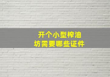 开个小型榨油坊需要哪些证件