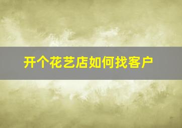 开个花艺店如何找客户