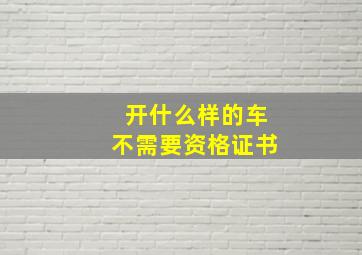 开什么样的车不需要资格证书