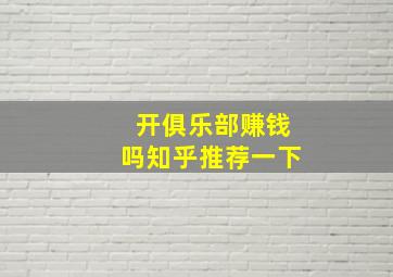 开俱乐部赚钱吗知乎推荐一下