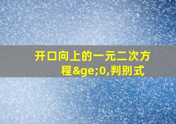 开口向上的一元二次方程≥0,判别式