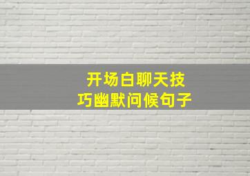 开场白聊天技巧幽默问候句子