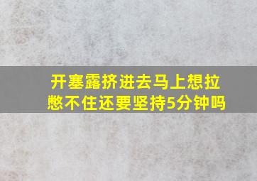 开塞露挤进去马上想拉憋不住还要坚持5分钟吗