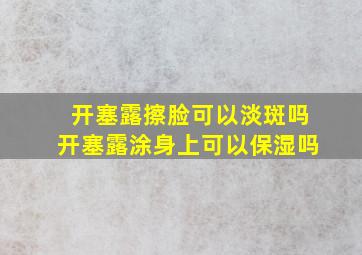 开塞露擦脸可以淡斑吗开塞露涂身上可以保湿吗