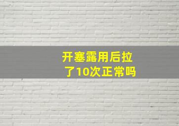 开塞露用后拉了10次正常吗