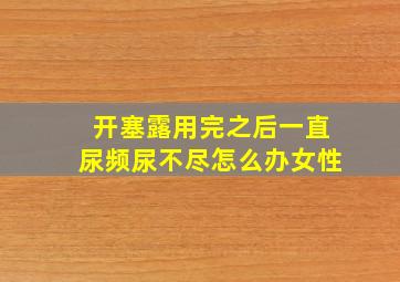 开塞露用完之后一直尿频尿不尽怎么办女性