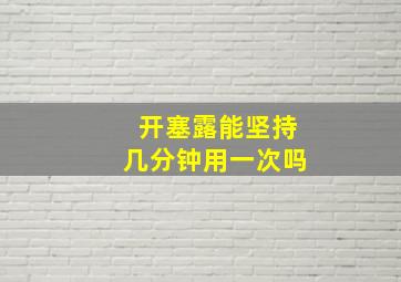 开塞露能坚持几分钟用一次吗