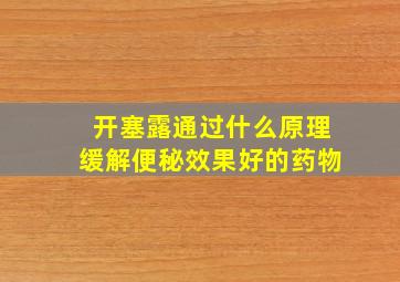 开塞露通过什么原理缓解便秘效果好的药物