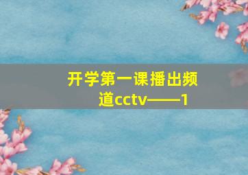 开学第一课播出频道cctv――1