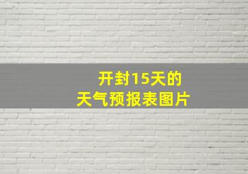 开封15天的天气预报表图片