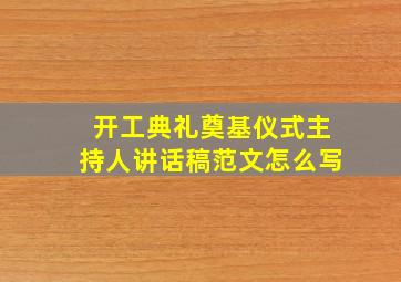 开工典礼奠基仪式主持人讲话稿范文怎么写