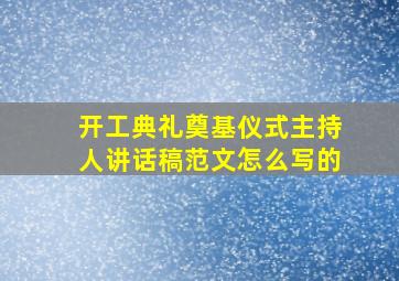 开工典礼奠基仪式主持人讲话稿范文怎么写的