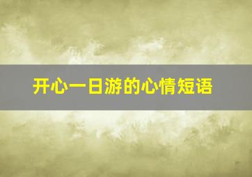 开心一日游的心情短语