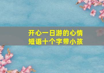 开心一日游的心情短语十个字带小孩