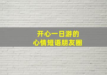 开心一日游的心情短语朋友圈