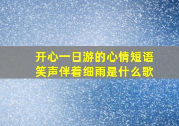 开心一日游的心情短语笑声伴着细雨是什么歌