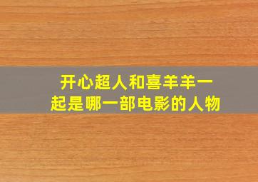 开心超人和喜羊羊一起是哪一部电影的人物