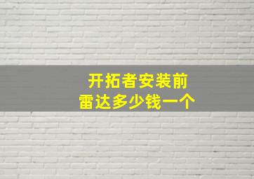 开拓者安装前雷达多少钱一个