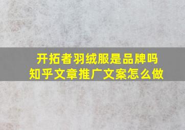 开拓者羽绒服是品牌吗知乎文章推广文案怎么做