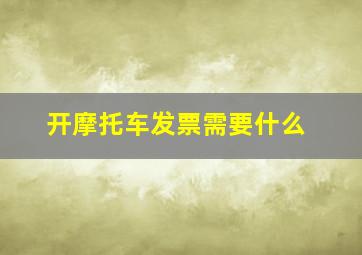 开摩托车发票需要什么