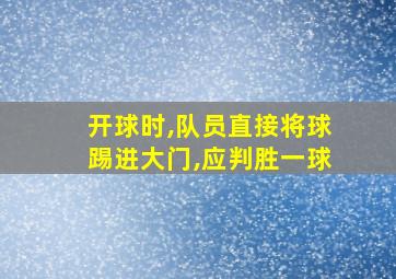 开球时,队员直接将球踢进大门,应判胜一球