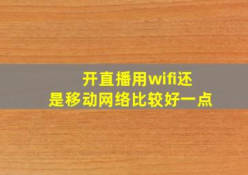 开直播用wifi还是移动网络比较好一点