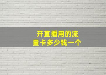 开直播用的流量卡多少钱一个