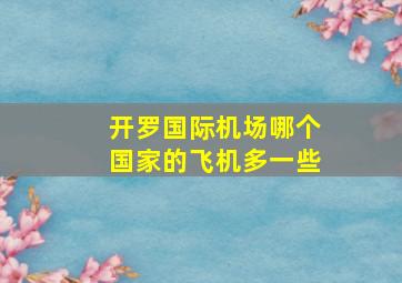 开罗国际机场哪个国家的飞机多一些