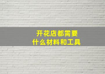 开花店都需要什么材料和工具