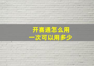 开赛通怎么用一次可以用多少