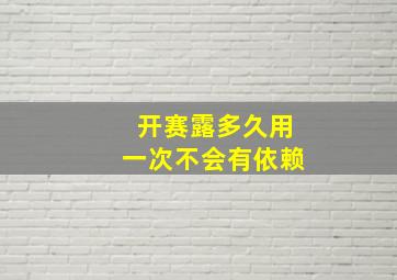 开赛露多久用一次不会有依赖