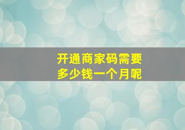 开通商家码需要多少钱一个月呢