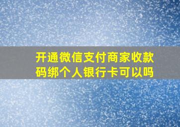 开通微信支付商家收款码绑个人银行卡可以吗