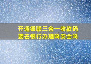 开通银联三合一收款码要去银行办理吗安全吗