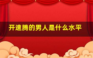 开速腾的男人是什么水平