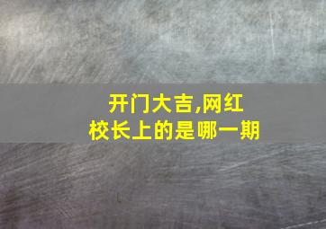 开门大吉,网红校长上的是哪一期