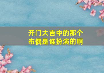 开门大吉中的那个布偶是谁扮演的啊