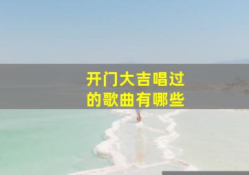 开门大吉唱过的歌曲有哪些