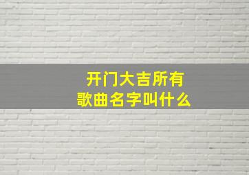 开门大吉所有歌曲名字叫什么