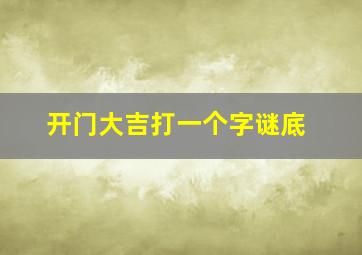 开门大吉打一个字谜底