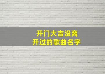 开门大吉没离开过的歌曲名字