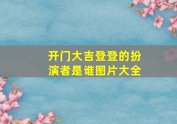 开门大吉登登的扮演者是谁图片大全