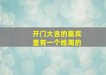 开门大吉的嘉宾里有一个姓周的