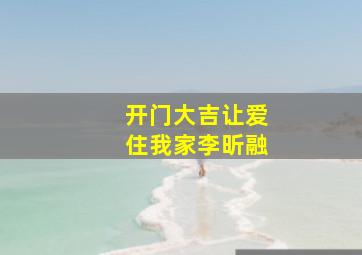 开门大吉让爱住我家李昕融