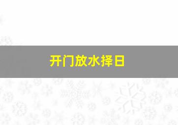 开门放水择日