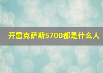 开雷克萨斯5700都是什么人