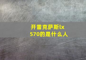 开雷克萨斯lx570的是什么人