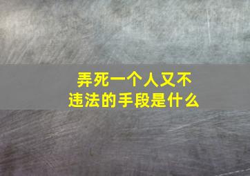 弄死一个人又不违法的手段是什么